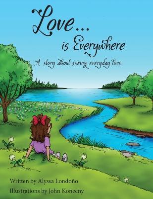 Love...is Everywhere: A story about seeing everyday love - Alyssa Londono
