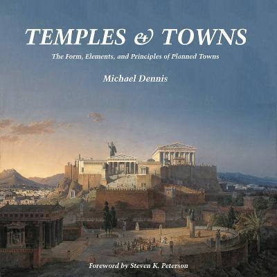 Temples and Towns: The Form, Elements, and Principles of Planned Towns - Michael Dennis