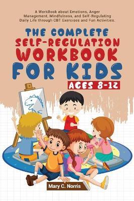The Complete Self-Regulation Workbook for Kids (8-12) - Mary C. Noris