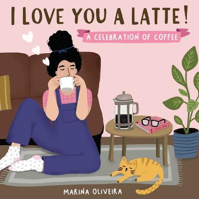 I Love You a Latte: A Celebration of Coffee - Marina Oliveira