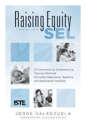 Raising Equity Through Sel: A Framework for Implementing Trauma-Informed, Culturally Responsive Teaching and Restorative Practices (Effectively Ac - Jorge Valenzuela