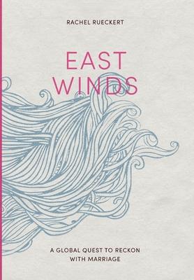 East Winds: A Global Quest to Reckon with Marriage - Rachel Rueckert