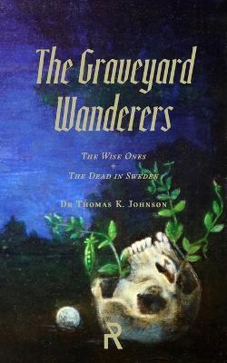 The Graveyard Wanderers: The Wise Ones and the Dead in Sweden - Thomas K. Johnson