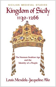 Kingdom of Sicily 1130-1266: The Norman-Swabian Age and the Identity of a People - Louis Mendola