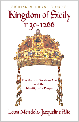 Kingdom of Sicily 1130-1266: The Norman-Swabian Age and the Identity of a People - Louis Mendola