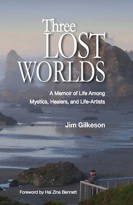 Three Lost Worlds: A Memoir of Life Among Mystics, Healers, and Life-Artists - James H. Gilkeson