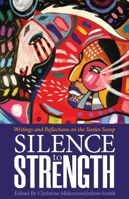 Silence to Strength: Writings and Reflections on the 60s Scoop - Christine Smith