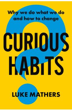 Coperta cărții 'Curious Habits: Why We Do What We Do and How to Change - Luke Mathers'