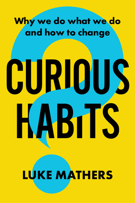 Curious Habits: Why We Do What We Do and How to Change - Luke Mathers