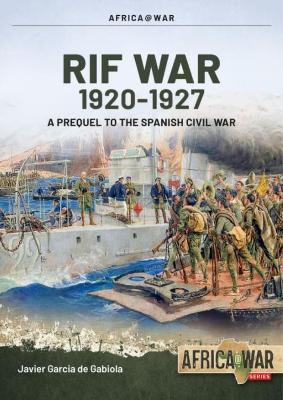 The Rif War: Volume 1 - From Taxdirt to the Disaster of Annual 1909-1921 - Javier Garcia De Gabiola
