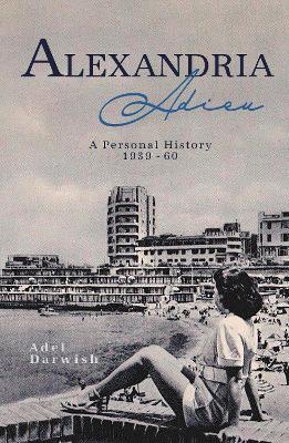 Alexandria Adieu: A Personal History: 1939-1960 - Adel Darwish