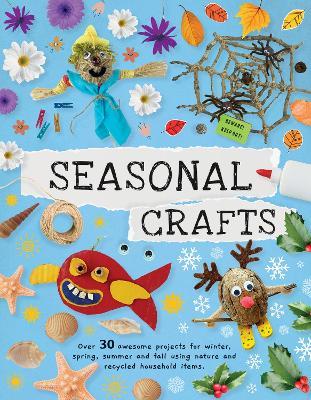Seasonal Crafts: Over 30 Awesome Projects for Winter, Spring, Summer and Fall Using Nature and Recycled Household Items - Emily Kington