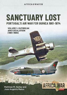 Sanctuary Lost: Portugal's Air War for Guinea 1961-1974: Volume 1 - Outbreak and Escalation (1961-1966) - Matthew M. Hurley