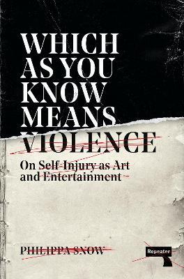 Which as You Know Means Violence: On Self-Injury as Art and Entertainment - Philippa Snow