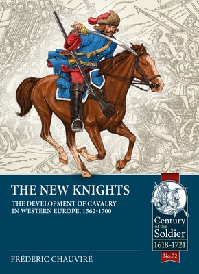 The New Knights: The Development of Cavalry in Western Europe, 1562-1700 - Frederic Chauvire