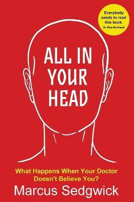 All In Your Head: What Happens When Your Doctor Doesn't Believe You - Marcus Sedgwick
