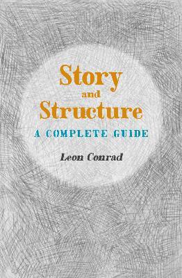 Story and Structure: A Complete Guide - Leon Conrad