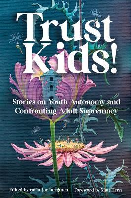 Trust Kids!: Stories on Youth Autonomy and Confronting Adult Supremacy - Carla Bergman