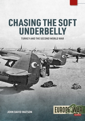 Chasing the Soft Underbelly: Turkey and the Second World War - John David Watson