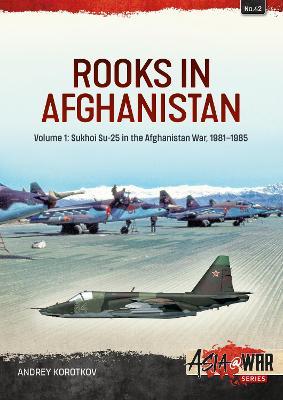 Rooks in Afghanistan: Volume 1 - Sukhoi Su-25 in the Afghanistan War - Andrey Korotkov