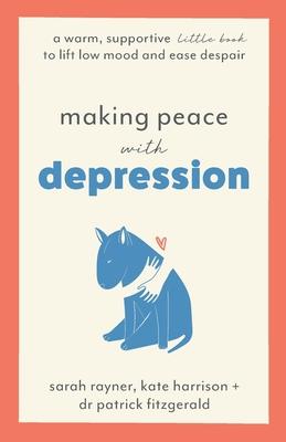 Making Peace with Depression: A warm, supportive little book to lift low mood and ease despair - Sarah Rayner