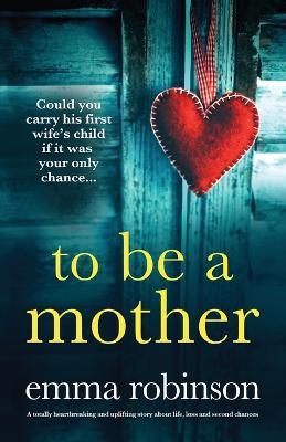 To Be a Mother: A totally heartbreaking and uplifting story about life, loss and second chances - Robinson