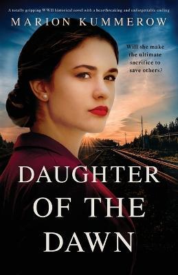Daughter of the Dawn: A totally gripping WWII historical novel with a heartbreaking and unforgettable ending - Marion Kummerow