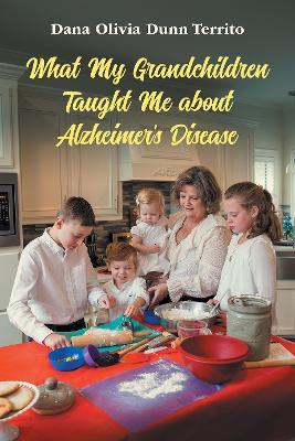 What My Grandchildren Taught Me about Alzheimer's Disease - Dana Olivia Dunn Territo