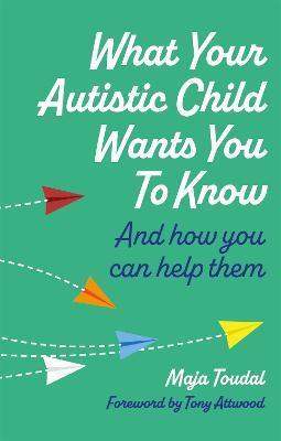 What Your Autistic Child Wants You to Know: And How You Can Help Them - Maja Toudal