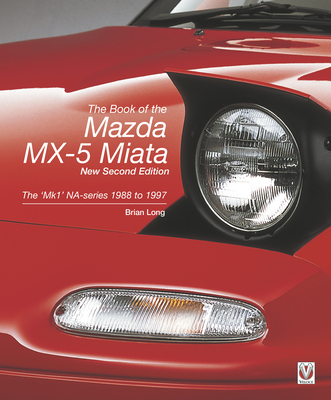 The Book of the Mazda MX-5 Miata - New Second Edition: The 'Mk1' Na-Series 1988 to 1997 - Brian Long