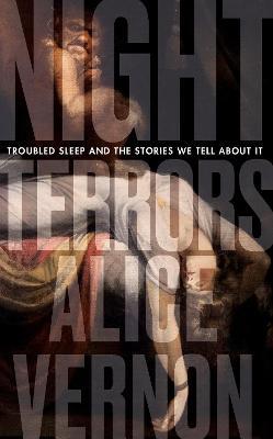Night Terrors: Troubled Sleep and the Stories We Tell about It - Alice Vernon