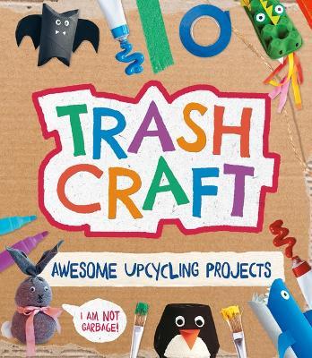 Trash Craft: Upcycling Craft Projects for Toilet Rolls, Cereal Boxes, Egg Cartons and More - Sara Stanford