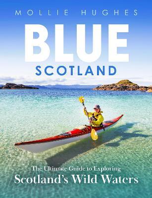 Blue Scotland: The Ultimate Guide to Exploring Scotland's Wild Waters - Mollie Hughes