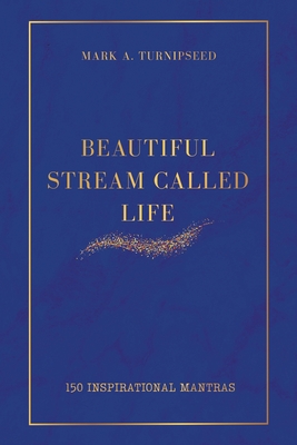 Beautiful Stream Called Life: 150 inspirational mantras - Mark A. Turnipseed
