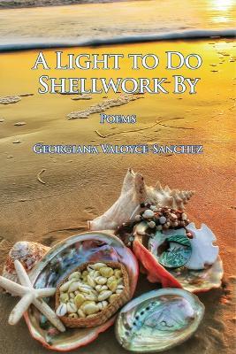 A Light to Do Shellwork By: Poems - Georgiana Valoyce-sanchez