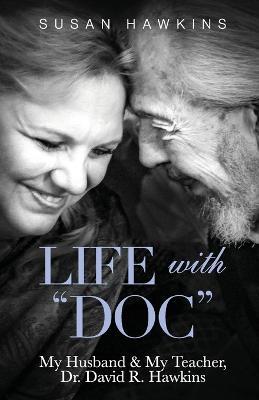Life with Doc: My Husband & My Teacher, Dr. David R. Hawkins - Susan Hawkins