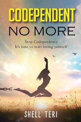 Codependent no More: Stop Codependency it's time to start loving yourself - Shell Teri