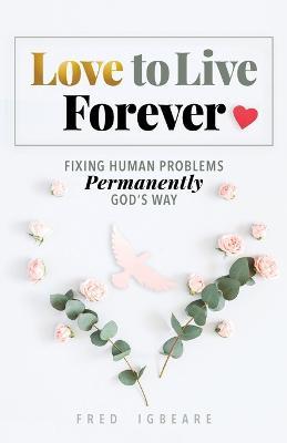 Love to Live Forever: Fixing Human Problems Permanently God's Way - Fred Igbeare