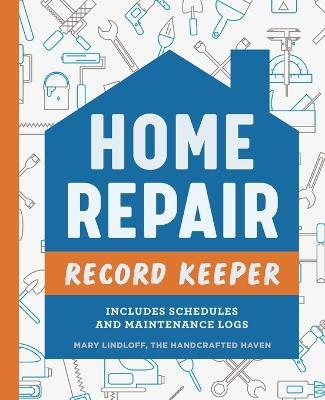 Home Repair Record Keeper: Includes Schedules and Maintenance Logs - Mary Lindloff