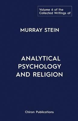 The Collected Writings of Murray Stein: Volume 6: Analytical Psychology And Religion - Murray Stein