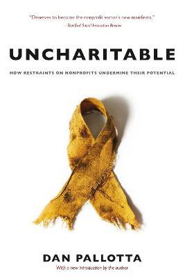 Uncharitable: How Restraints on Nonprofits Undermine Their Potential - Dan Pallotta