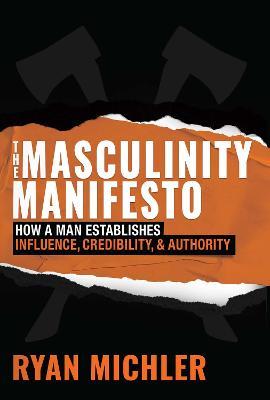 The Masculinity Manifesto: How a Man Establishes Influence, Credibility and Authority - Ryan Michler