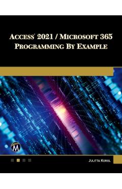 Access 2021 / Microsoft 365 Programming by Example: With Vba, XML, and ASP - Julitta Korol