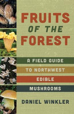 Fruits of the Forest: A Field Guide to Pacific Northwest Edible Mushrooms - Daniel Winkler