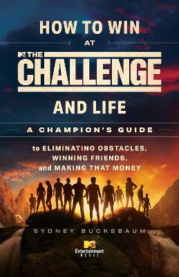 How to Win at the Challenge and Life: A Champion's Guide to Eliminating Obstacles, Winning Friends, and Making That Money - Sydney Bucksbaum