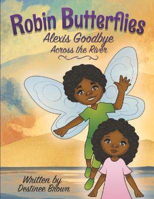 Robin Butterflies: Alexis Goodbye Across the River: Volume 4 - Destinee Brown