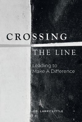 Crossing the Line: Leading to Make a Difference - Larry Little