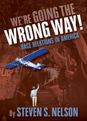 We're Going the Wrong Way!: Race Relations in America - Steven S. Nelson