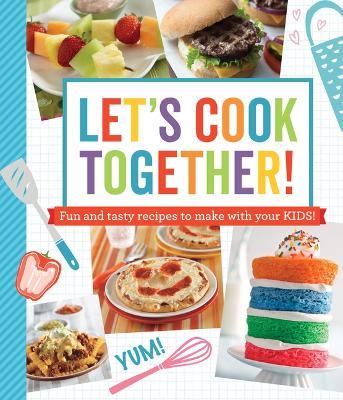Let's Cook Together!: Fun and Tasty Recipes to Make with Your Kids! - Publications International Ltd