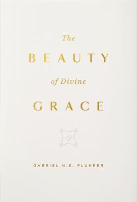 The Beauty of Divine Grace - Gabriel N. E. Fluhrer